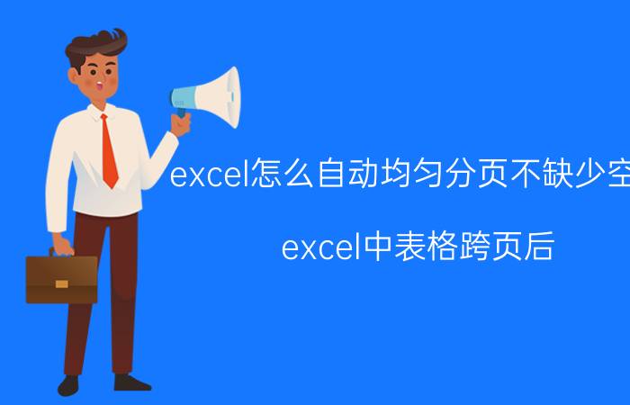 excel怎么自动均匀分页不缺少空白 excel中表格跨页后，合并后的列中的内容如何重复显示？